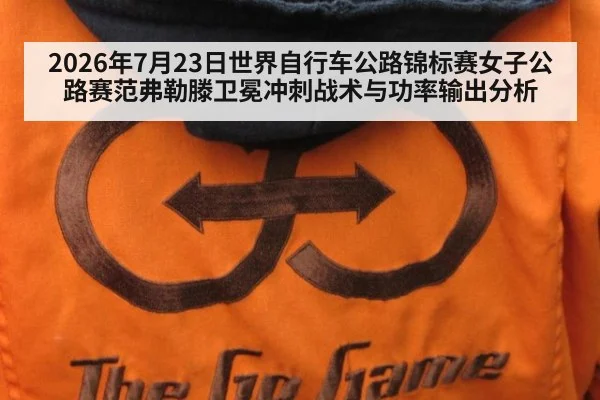2026年7月23日世界自行车公路锦标赛女子公路赛范弗勒滕卫冕冲刺战术与功率输出分析