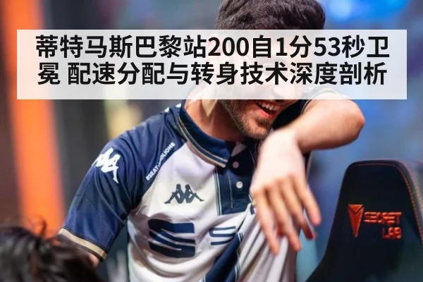 蒂特马斯巴黎站200自1分53秒卫冕 配速分配与转身技术深度剖析