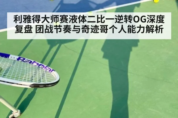 利雅得大师赛液体二比一逆转OG深度复盘 团战节奏与奇迹哥个人能力解析
