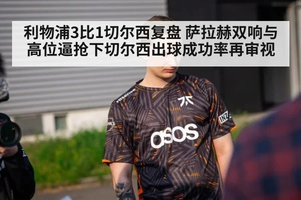 利物浦3比1切尔西复盘 萨拉赫双响与高位逼抢下切尔西出球成功率再审视