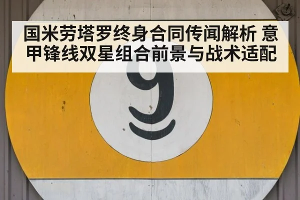 国米劳塔罗终身合同传闻解析 意甲锋线双星组合前景与战术适配