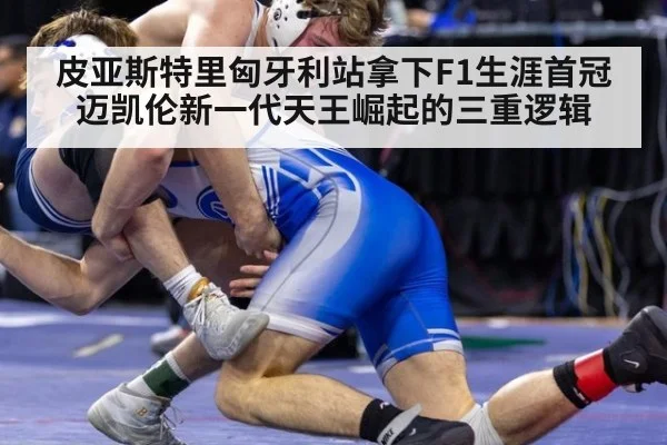 皮亚斯特里匈牙利站拿下F1生涯首冠 迈凯伦新一代天王崛起的三重逻辑