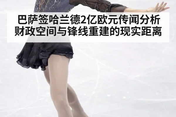 巴萨签哈兰德2亿欧元传闻分析 财政空间与锋线重建的现实距离